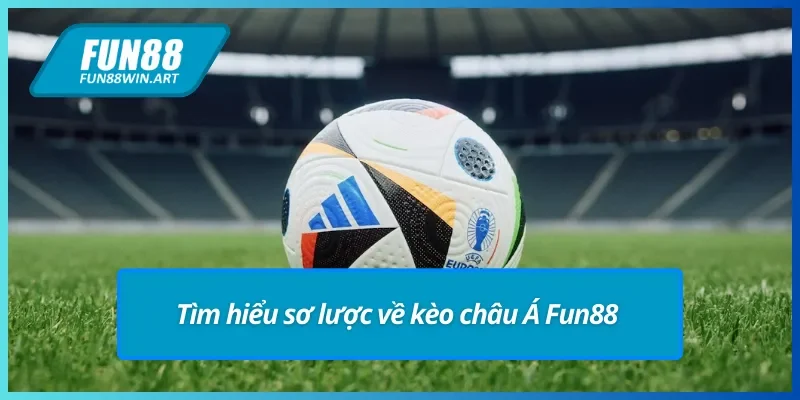 Giới thiệu sơ lược về kèo châu Á Fun88