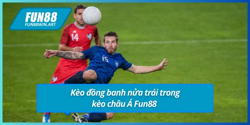 Kèo đồng banh nửa trái trong kèo châu Á Fun88