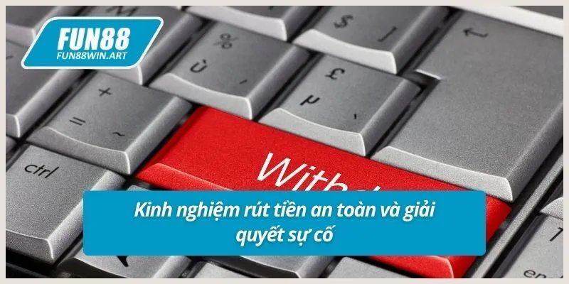 Kinh nghiệm rút tiền an toàn và giải quyết sự cố