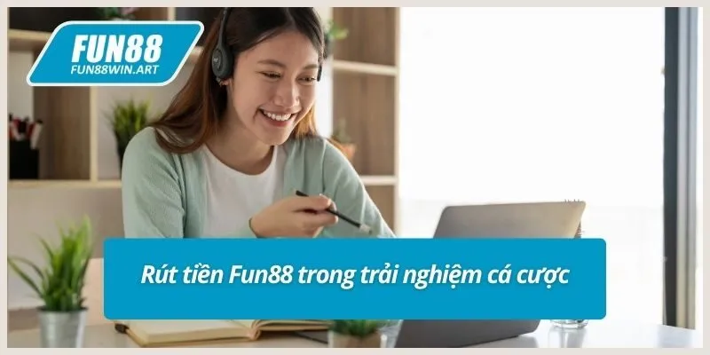 Rút tiền Fun88 trong trải nghiệm cá cược